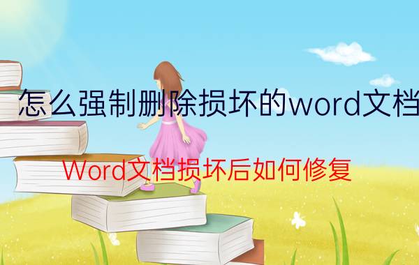 怎么强制删除损坏的word文档 Word文档损坏后如何修复？